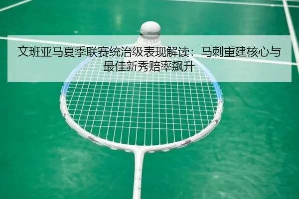 wen-ban-ya-ma-xia-ji-lian-sai-tong-zhi-ji-biao-xian-jie-du-ma-ci-chong-jian-he-xin-yu-zui-jia-xin-xiu-pei-lv-biao-sheng-3-299.jpg